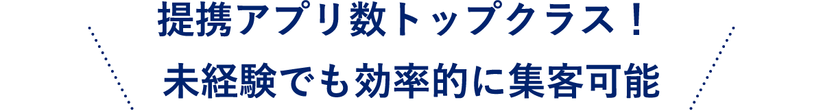 提携アプリ数トップクラス！ 未経験でも効率的に集客可能