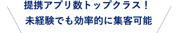 提携アプリ数トップクラス！ 未経験でも効率的に集客可能