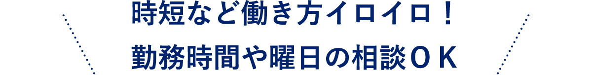 時短など働き方イロイロ！勤務時間や曜日の相談ＯＫ