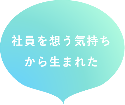 社員を想う気持ちから生まれた