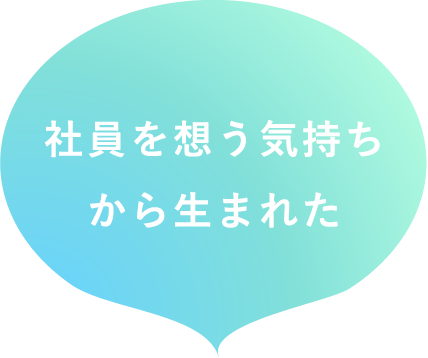 社員を想う気持ちから生まれた